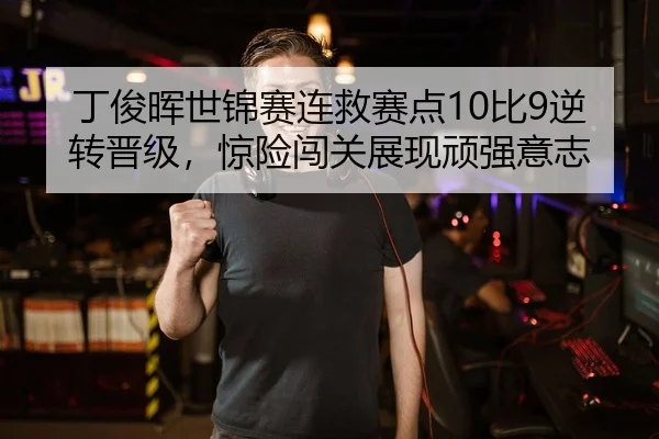 丁俊晖世锦赛连救赛点10比9逆转晋级，惊险闯关展现顽强意志